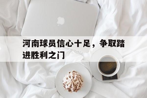河南球员信心十足，争取踏进胜利之门的简单介绍