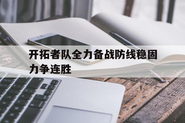 开拓者队全力备战防线稳固力争连胜的简单介绍
