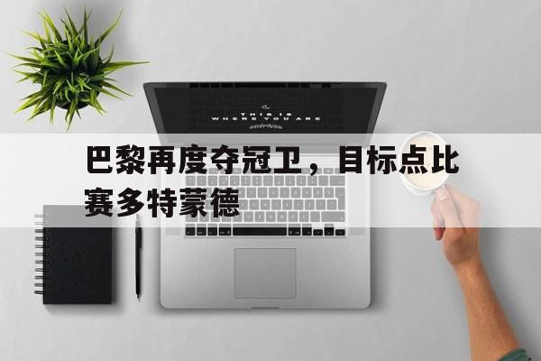 巴黎再度夺冠卫，目标点比赛多特蒙德