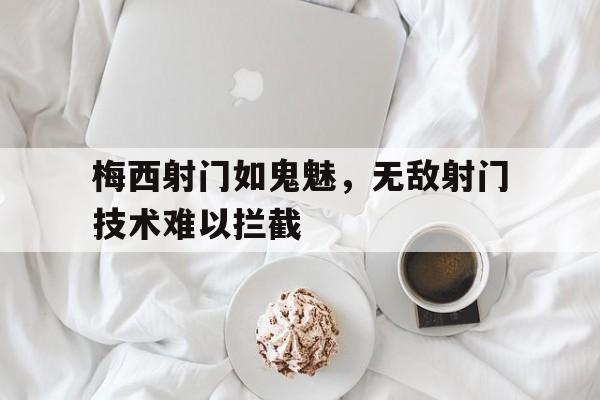 包含梅西射门如鬼魅，无敌射门技术难以拦截的词条